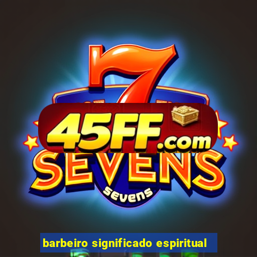 barbeiro significado espiritual